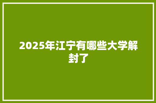 2025年江宁有哪些大学解封了