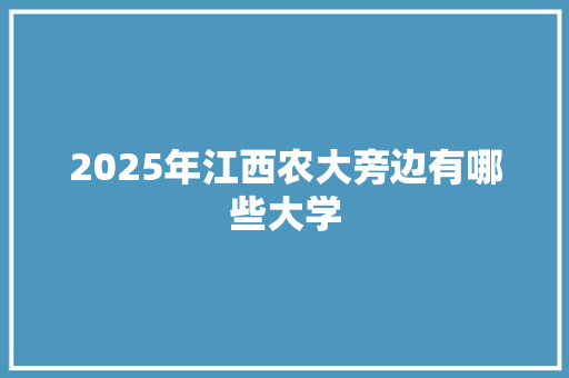 2025年江西农大旁边有哪些大学