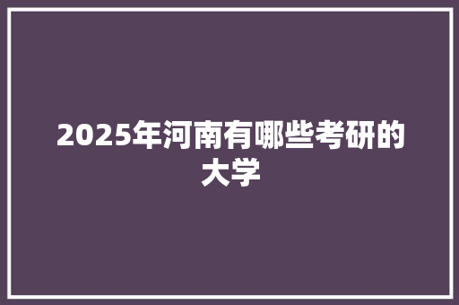 2025年河南有哪些考研的大学
