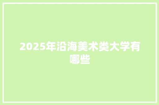 2025年沿海美术类大学有哪些