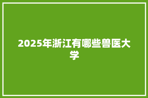 2025年浙江有哪些兽医大学