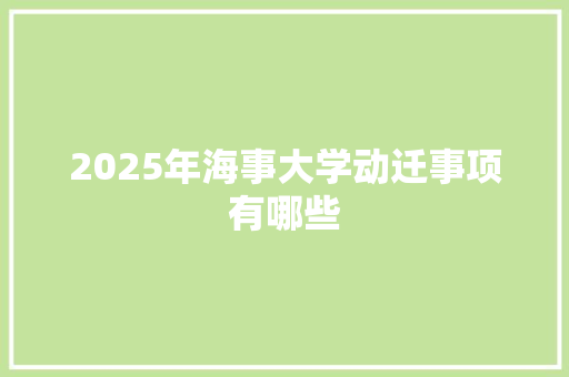 2025年海事大学动迁事项有哪些