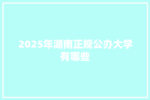 2025年湖南正规公办大学有哪些