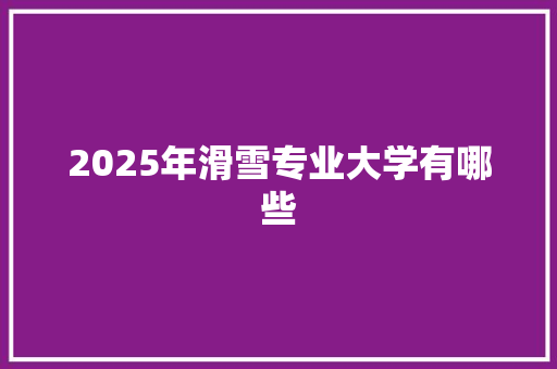 2025年滑雪专业大学有哪些
