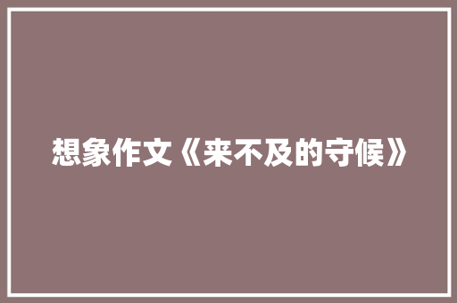 想象作文《来不及的守候》 诗歌创作