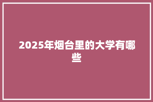 2025年烟台里的大学有哪些