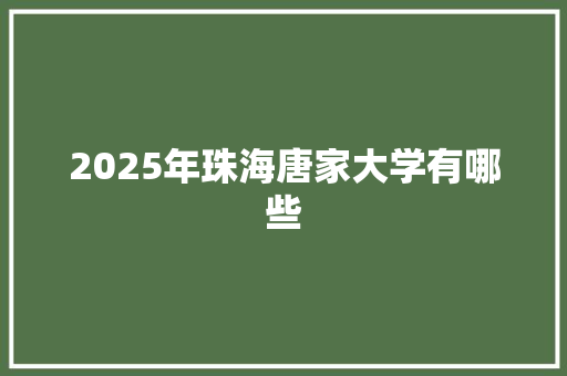2025年珠海唐家大学有哪些