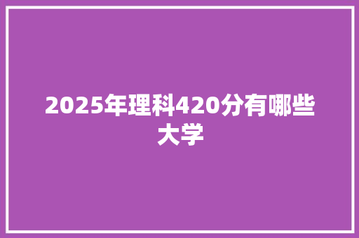 2025年理科420分有哪些大学