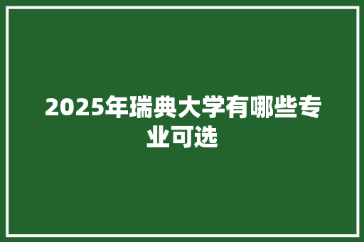 2025年瑞典大学有哪些专业可选