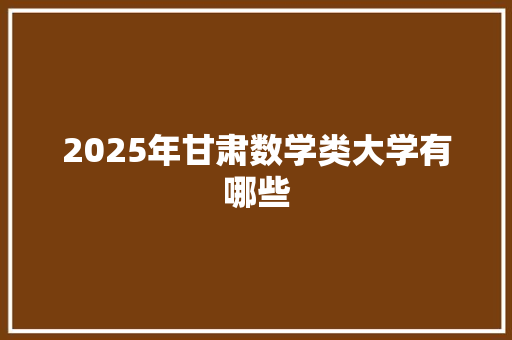 2025年甘肃数学类大学有哪些