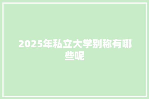 2025年私立大学别称有哪些呢