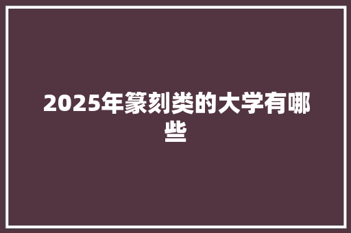 2025年篆刻类的大学有哪些