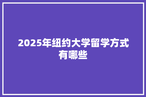 2025年纽约大学留学方式有哪些
