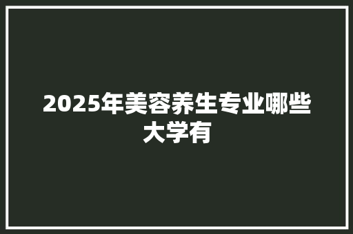 2025年美容养生专业哪些大学有