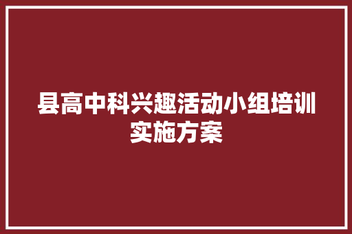 县高中科兴趣活动小组培训实施方案 商业文案