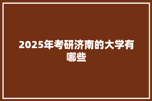 2025年考研济南的大学有哪些