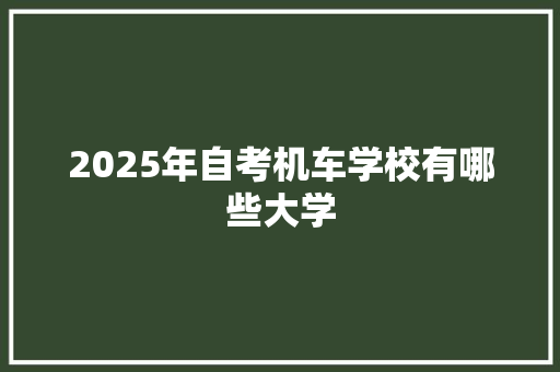 2025年自考机车学校有哪些大学