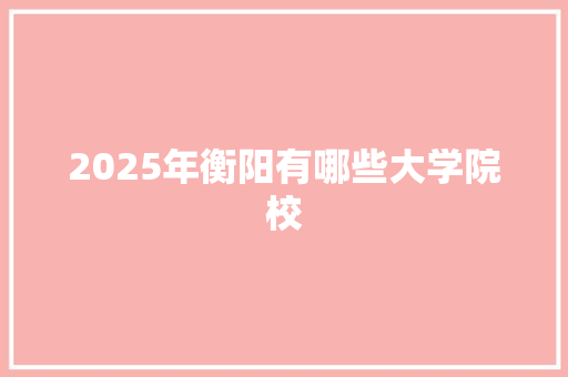 2025年衡阳有哪些大学院校