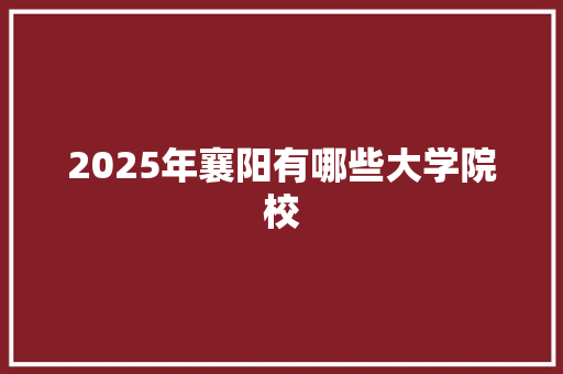 2025年襄阳有哪些大学院校