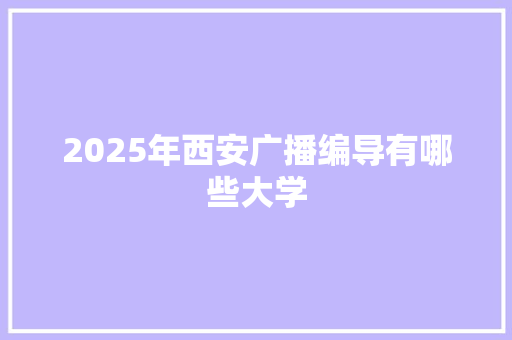 2025年西安广播编导有哪些大学