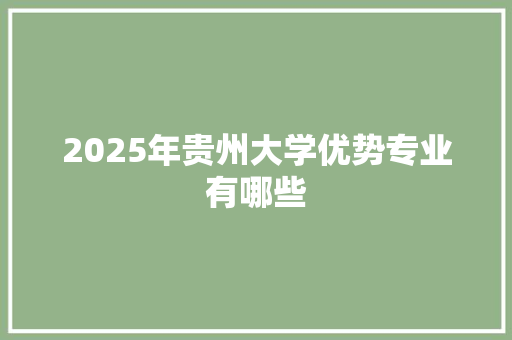 2025年贵州大学优势专业有哪些