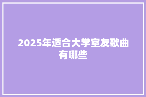 2025年适合大学室友歌曲有哪些