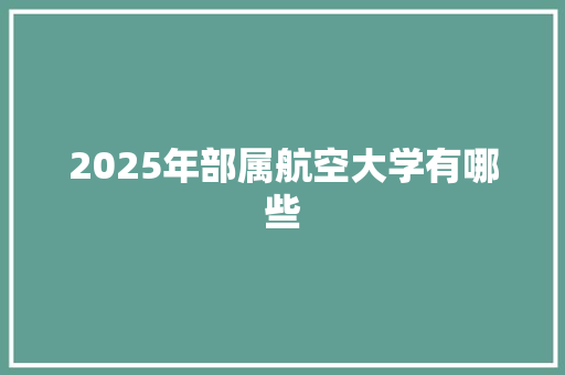 2025年部属航空大学有哪些