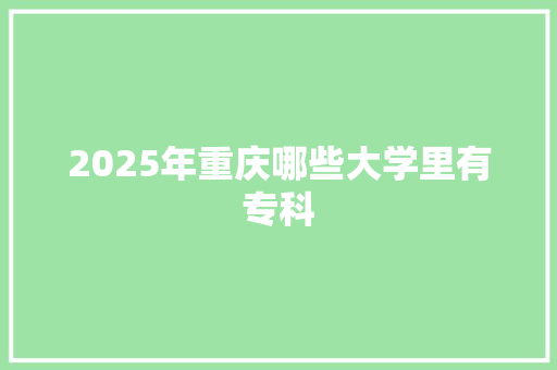 2025年重庆哪些大学里有专科