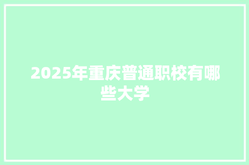 2025年重庆普通职校有哪些大学