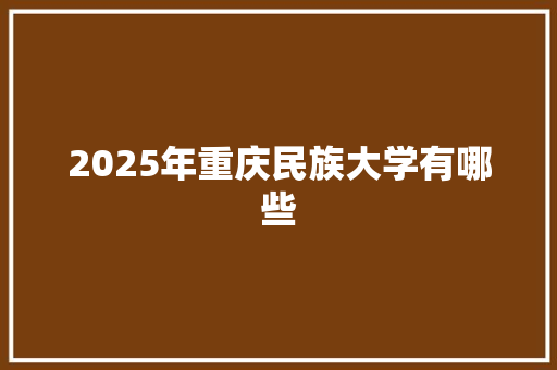 2025年重庆民族大学有哪些