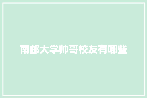 南邮大学帅哥校友有哪些