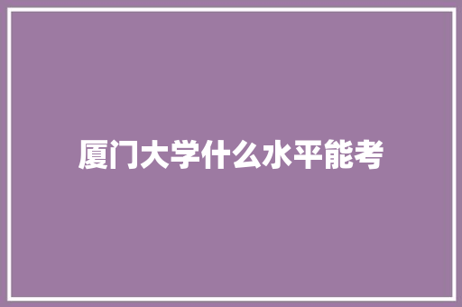 厦门大学什么水平能考