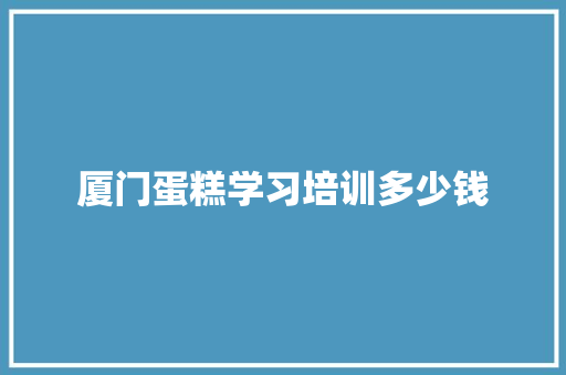 厦门蛋糕学习培训多少钱