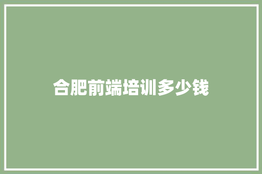 合肥前端培训多少钱