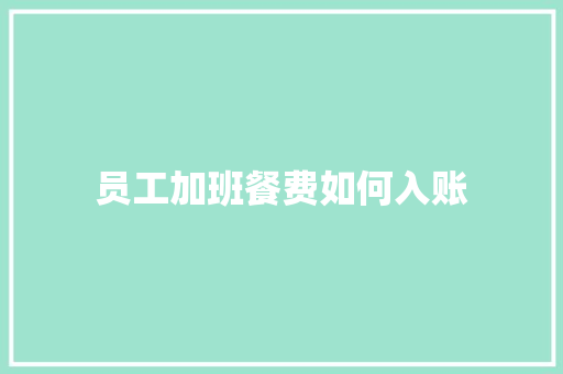 员工加班餐费如何入账 写作技巧