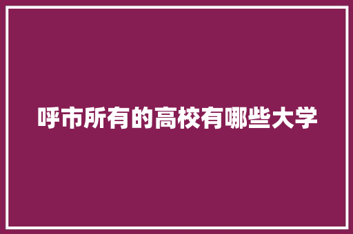 呼市所有的高校有哪些大学 词汇积累