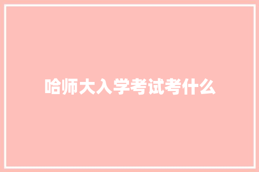哈师大入学考试考什么