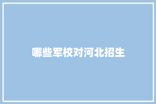 哪些军校对河北招生 写作技巧