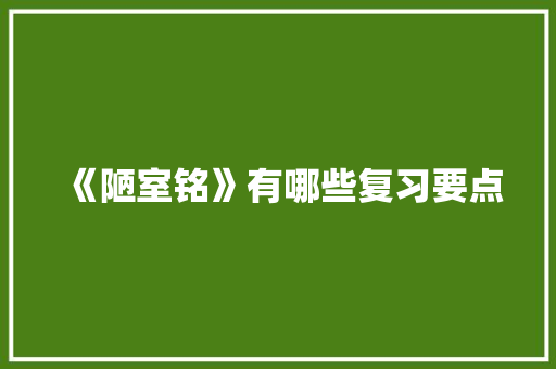 《陋室铭》有哪些复习要点 写作技巧