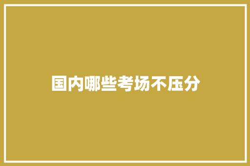 国内哪些考场不压分