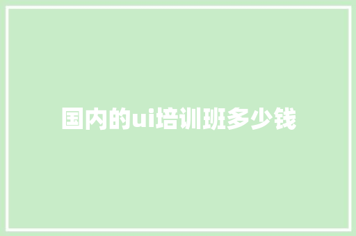国内的ui培训班多少钱