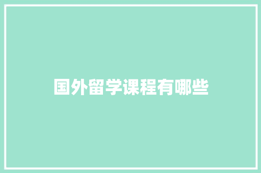 国外留学课程有哪些 范文赏析