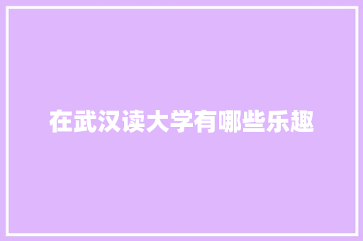 在武汉读大学有哪些乐趣