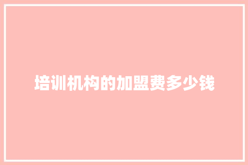 培训机构的加盟费多少钱