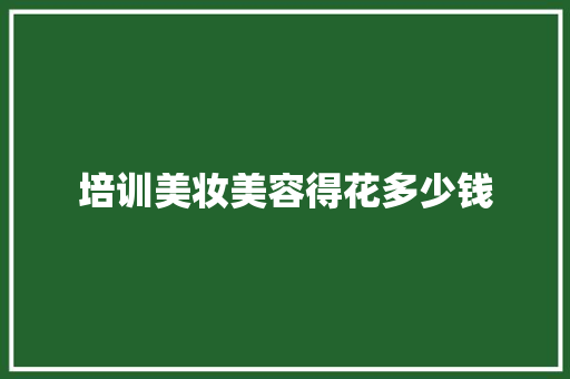 培训美妆美容得花多少钱