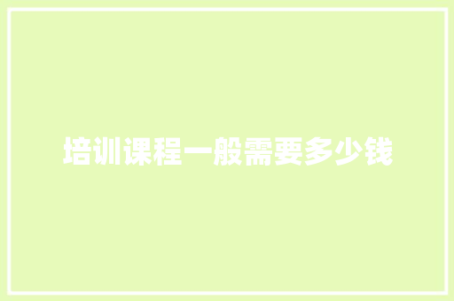 培训课程一般需要多少钱