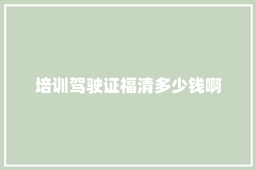 培训驾驶证福清多少钱啊
