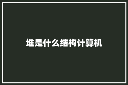 堆是什么结构计算机
