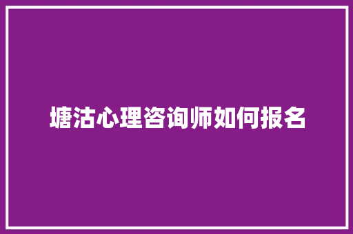塘沽心理咨询师如何报名