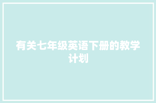 有关七年级英语下册的教学计划 商业文案